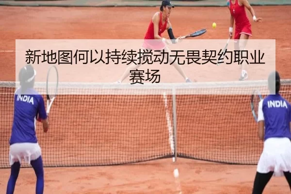 新地图何以持续搅动无畏契约职业赛场（hth）